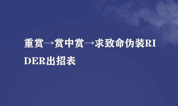 重赏→赏中赏→求致命伪装RIDER出招表