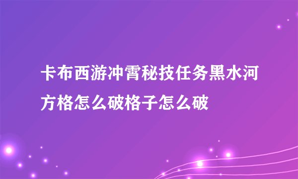 卡布西游冲霄秘技任务黑水河方格怎么破格子怎么破