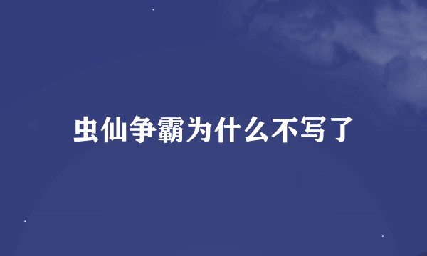 虫仙争霸为什么不写了