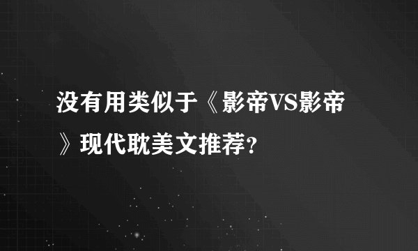 没有用类似于《影帝VS影帝》现代耽美文推荐？
