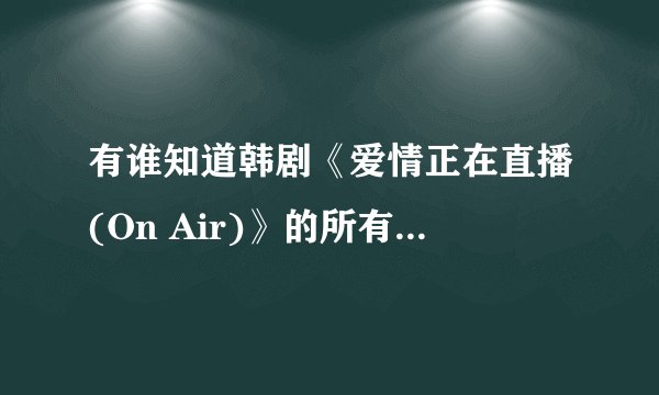 有谁知道韩剧《爱情正在直播(On Air)》的所有插曲曲目？