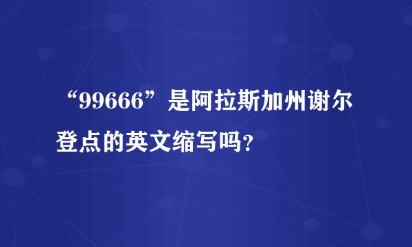 “99666”是阿拉斯加州谢尔登点的英文缩写吗？