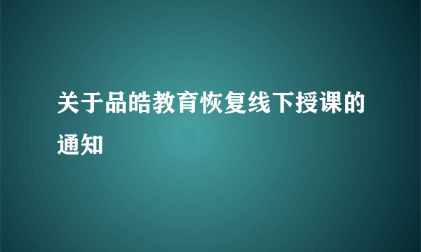关于品皓教育恢复线下授课的通知