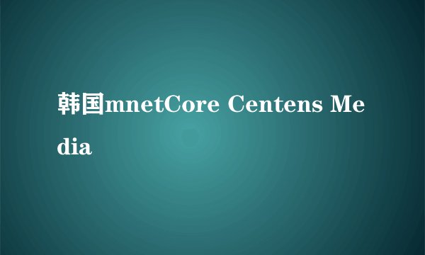 韩国mnetCore Centens Media