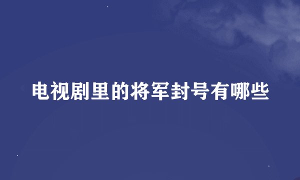 电视剧里的将军封号有哪些
