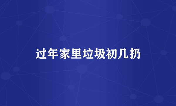 过年家里垃圾初几扔