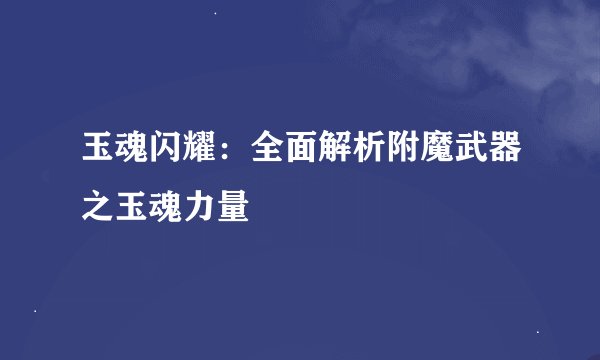 玉魂闪耀：全面解析附魔武器之玉魂力量