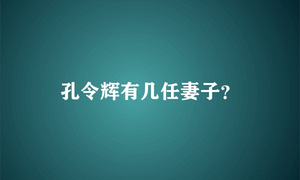 孔令辉有几任妻子？