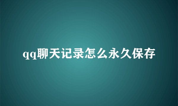 qq聊天记录怎么永久保存