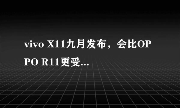 vivo X11九月发布，会比OPPO R11更受期待吗？