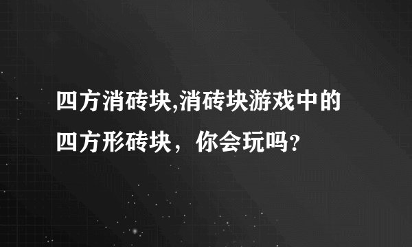 四方消砖块,消砖块游戏中的四方形砖块，你会玩吗？