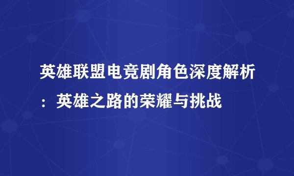 英雄联盟电竞剧角色深度解析:英雄之路的荣耀与挑战