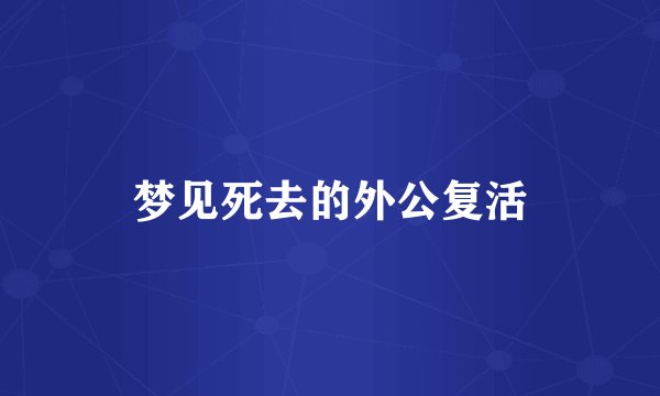 梦见死去的外公复活