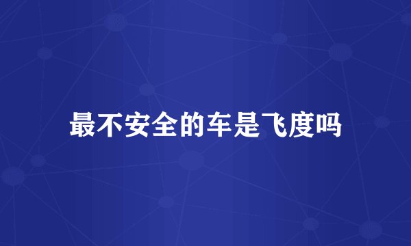 最不安全的车是飞度吗