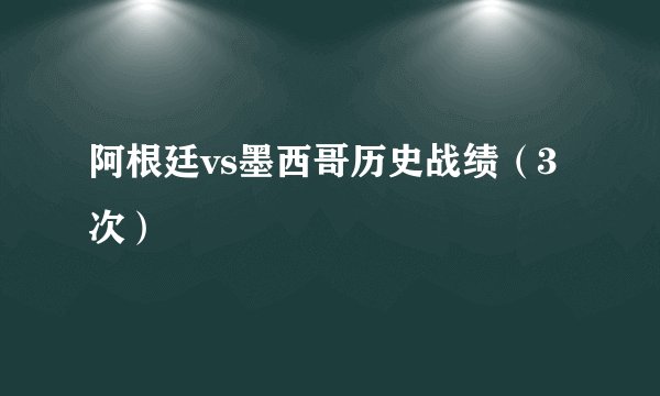 阿根廷vs墨西哥历史战绩（3次）