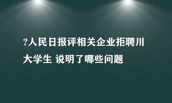 ?人民日报评相关企业拒聘川大学生 说明了哪些问题