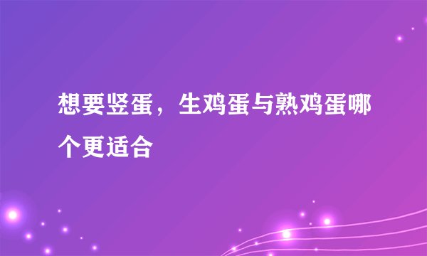 想要竖蛋，生鸡蛋与熟鸡蛋哪个更适合