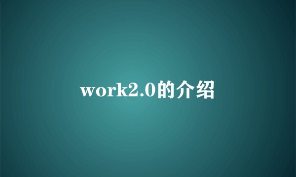 work2.0的介绍