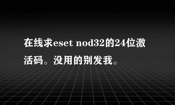 在线求eset nod32的24位激活码。没用的别发我。