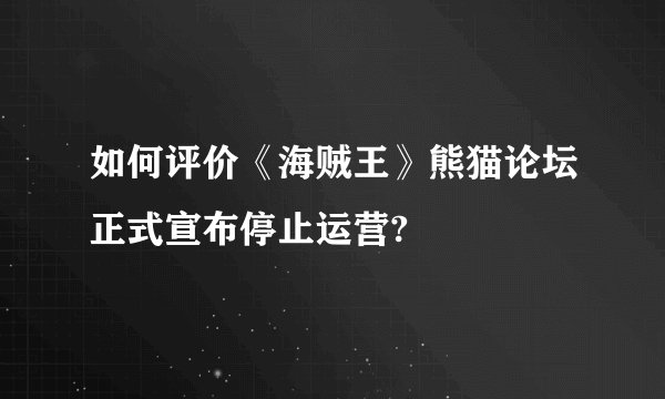 如何评价《海贼王》熊猫论坛正式宣布停止运营?