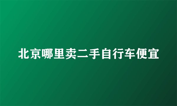北京哪里卖二手自行车便宜