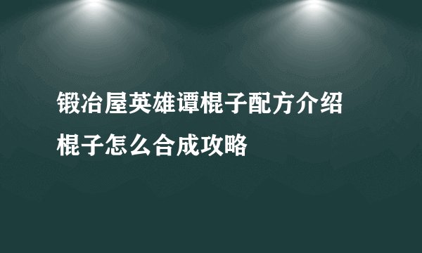 锻冶屋英雄谭棍子配方介绍 棍子怎么合成攻略