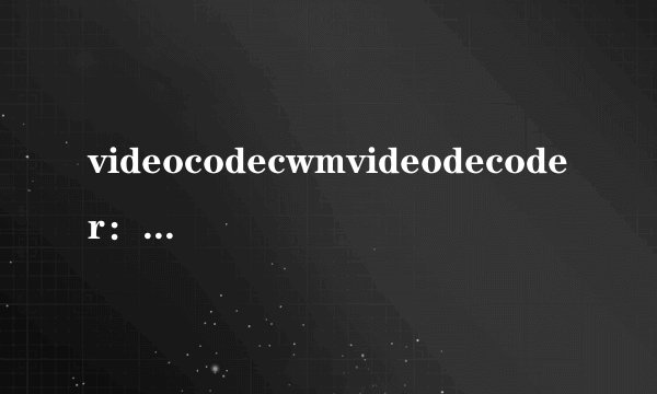 videocodecwmvideodecoder：优化视频解码体验，提升观影享受