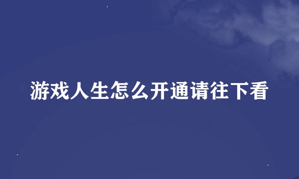 游戏人生怎么开通请往下看