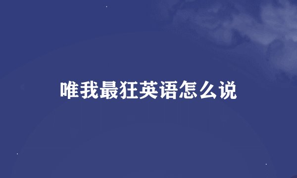 唯我最狂英语怎么说