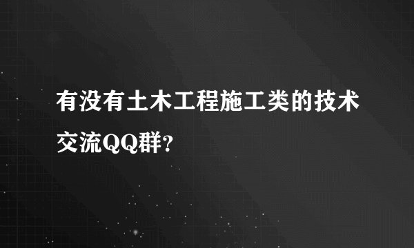有没有土木工程施工类的技术交流QQ群？