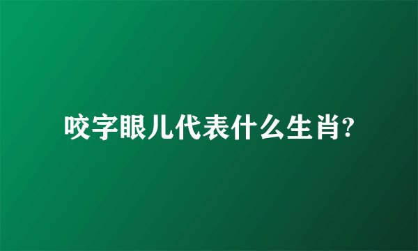 咬字眼儿代表什么生肖?