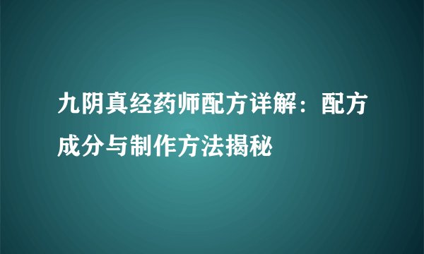 九阴真经药师配方详解：配方成分与制作方法揭秘