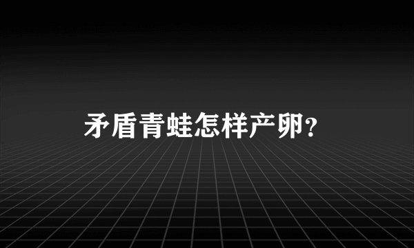 矛盾青蛙怎样产卵?