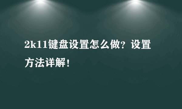2k11键盘设置怎么做？设置方法详解！