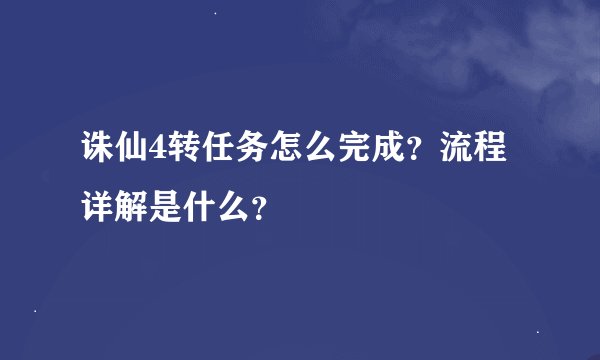诛仙4转任务怎么完成？流程详解是什么？