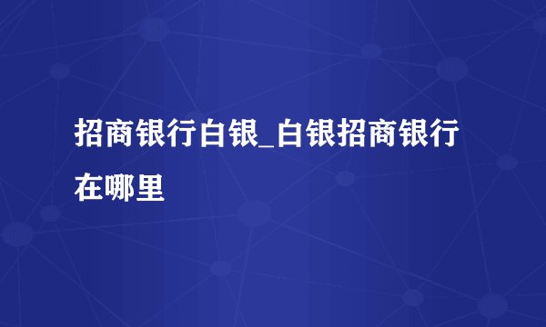 招商银行白银_白银招商银行在哪里