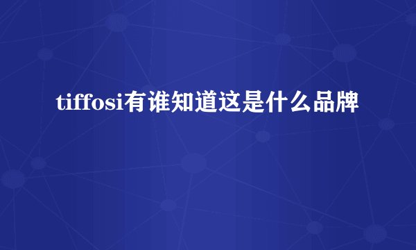 tiffosi有谁知道这是什么品牌