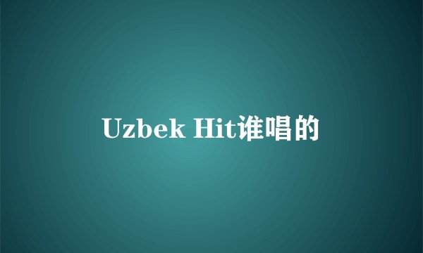 Uzbek Hit谁唱的