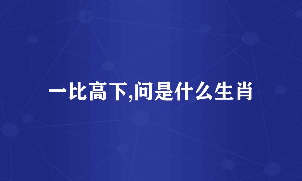 一比高下,问是什么生肖