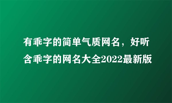 有乖字的简单气质网名，好听含乖字的网名大全2022最新版