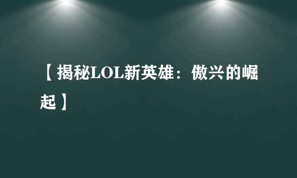 【揭秘LOL新英雄：傲兴的崛起】