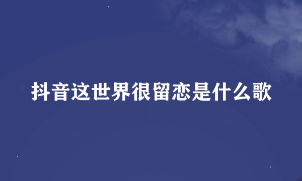 抖音这世界很留恋是什么歌