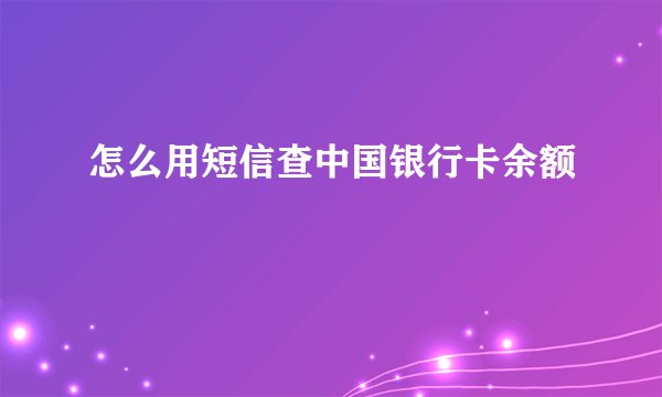 怎么用短信查中国银行卡余额