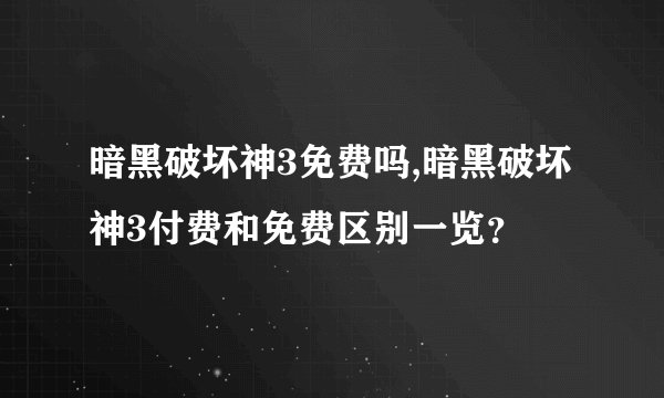 暗黑破坏神3免费吗,暗黑破坏神3付费和免费区别一览？