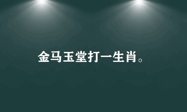 金马玉堂打一生肖。