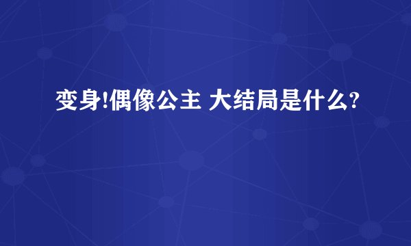 变身!偶像公主 大结局是什么?