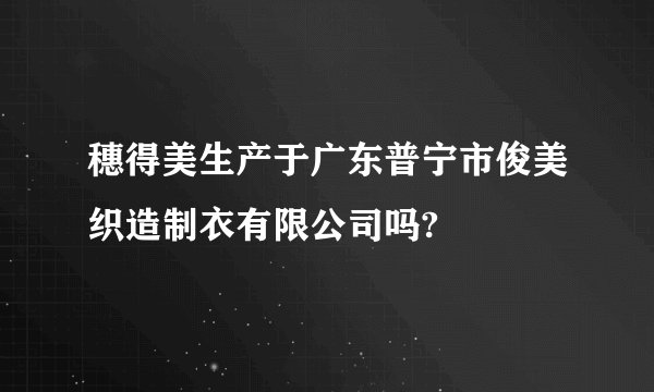 穗得美生产于广东普宁市俊美织造制衣有限公司吗?