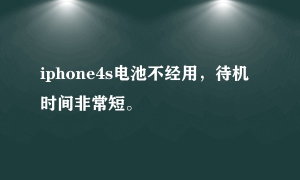 iphone4s电池不经用，待机时间非常短。