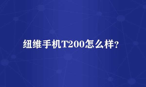 纽维手机T200怎么样？