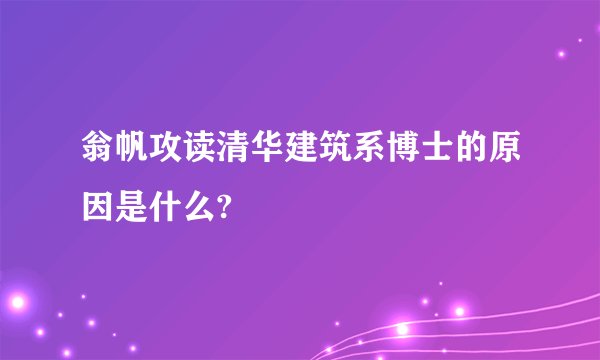 翁帆攻读清华建筑系博士的原因是什么?